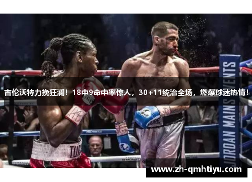 吉伦沃特力挽狂澜!18中9命中率惊人,30+11统治全场,燃爆球迷热情! 吉伦沃特力挽狂澜!18中9命中率惊人,30+11统治全场,燃爆球迷热情!
