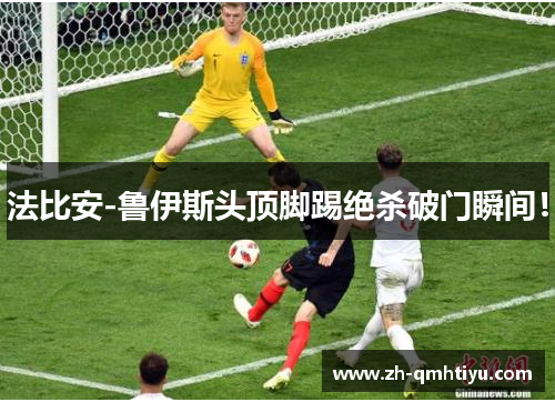 法比安-鲁伊斯头顶脚踢绝杀破门瞬间！